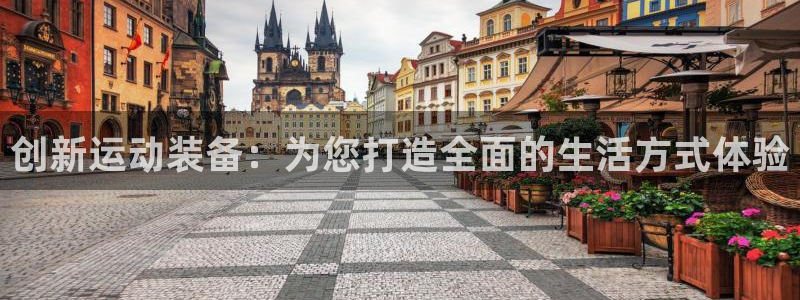 意昂4娱乐平台：创新运动装备：为您打造全面的生活方式
