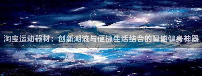 海南意昂体育4发展怎么样：淘宝运动器材：创新潮流与便