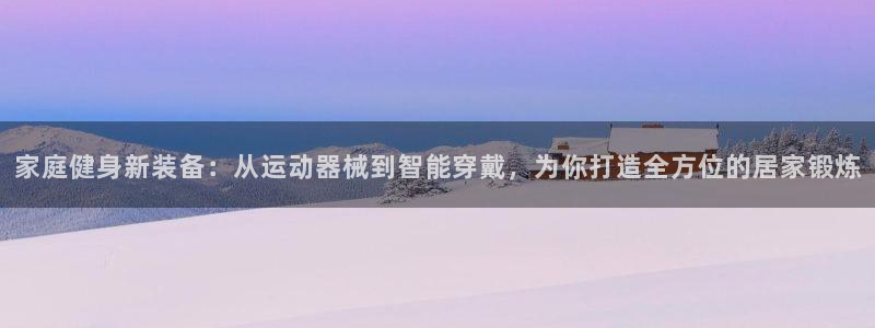 意昂体育4招商电话号码是多少啊：家庭健身新装备：从运