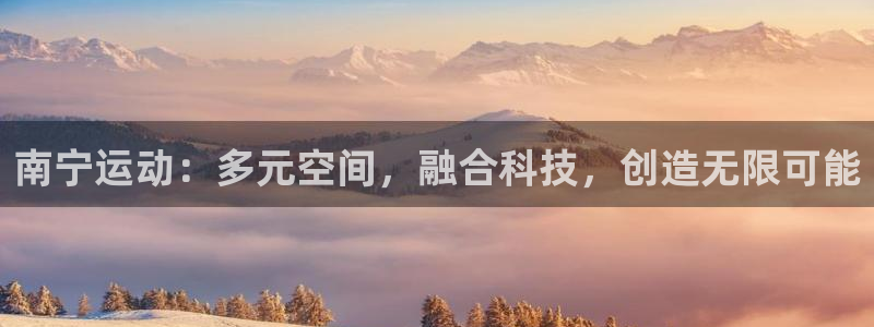 意昂4娱乐下载：南宁运动：多元空间，融合科技，创造无