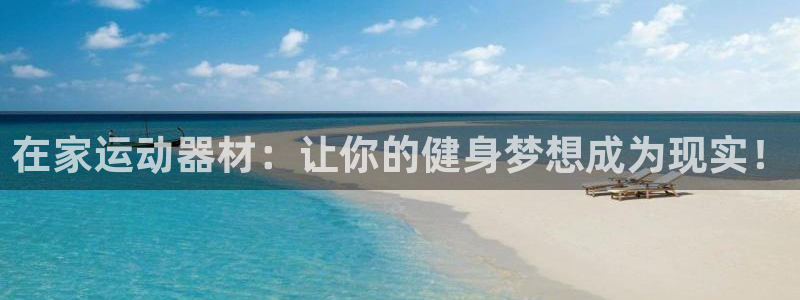 海南意昂体育4发展怎么样：在家运动器材：让你的健身梦