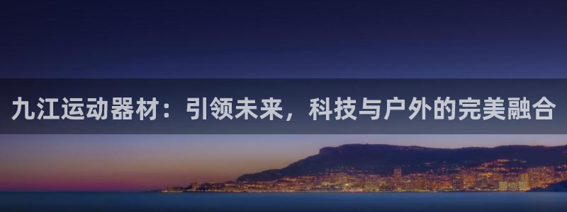 意昂体育4联系电话：九江运动器材：引领未来，科技与户