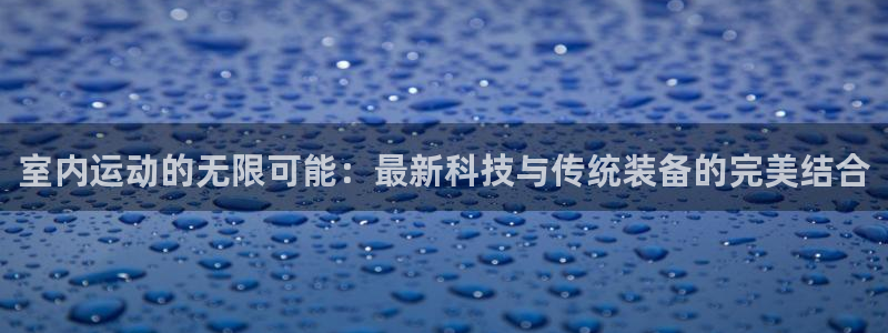 意昂体育4是干嘛的公司：室内运动的无限可能：最新科技