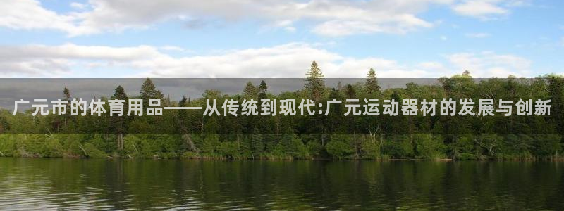 意昂4集团简介:广元市的体育用品——从传统到现代:广元运动器