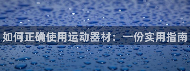 意昂4娱乐40996：如何正确使用运动器材：一份实用指南