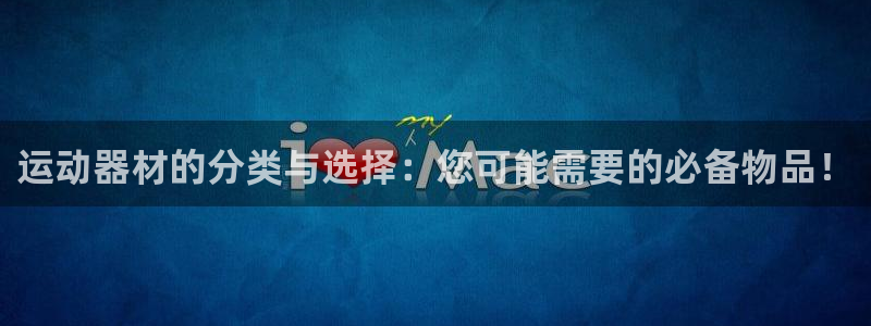 意昂4娱乐是那个系列的台子：运动器材的分类与选择：您