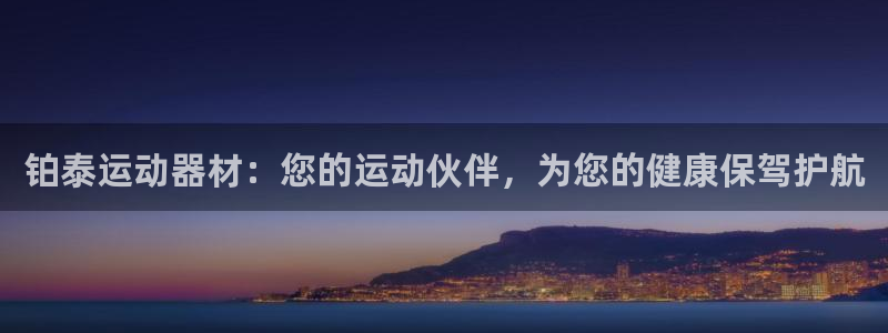 意昂集团官网：铂泰运动器材：您的运动伙伴，为您的健康