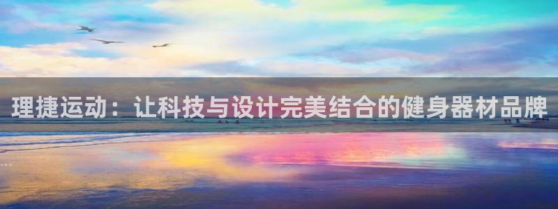 意昂4娱乐下载：理捷运动：让科技与设计完美结合的健身