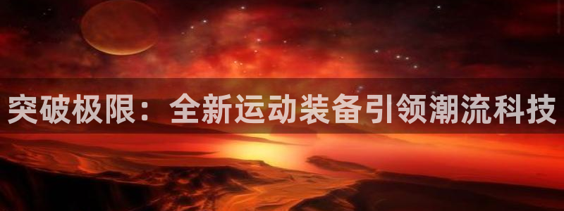 意昂体育4开户：突破极限：全新运动装备引领潮流科技