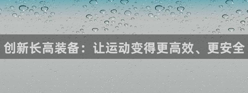 意昂体育4平台注册要钱吗安全吗：创新长高装备：让运动