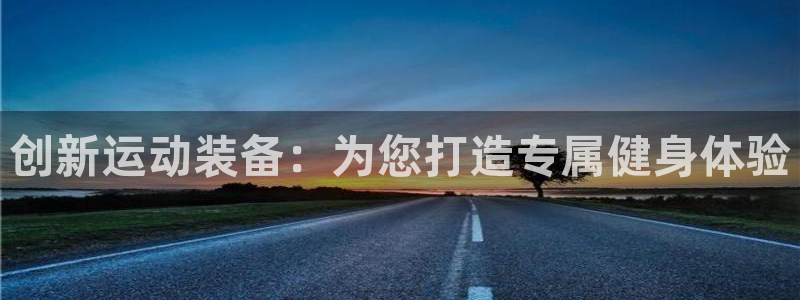 意昂体育4是干嘛的公司：创新运动装备：为您打造专属健