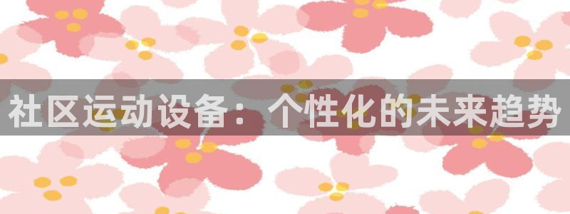 意昂体育4招商电话是多少号码:社区运动设备:个性化的未来趋势