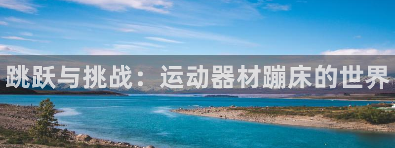 意昂体育4联系电话：跳跃与挑战：运动器材蹦床的世界
