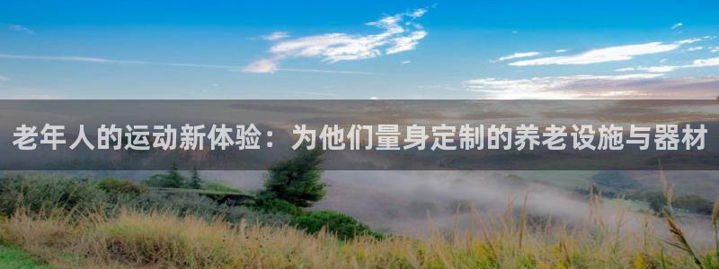 意昂体育4招商电话是多少：老年人的运动新体验：为他们