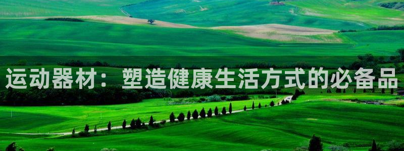 意昂4娱乐40996：运动器材：塑造健康生活方式的必