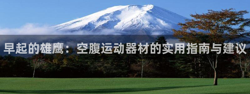 意昂体育4招商电话是多少：早起的雄鹰：空腹运动器材的