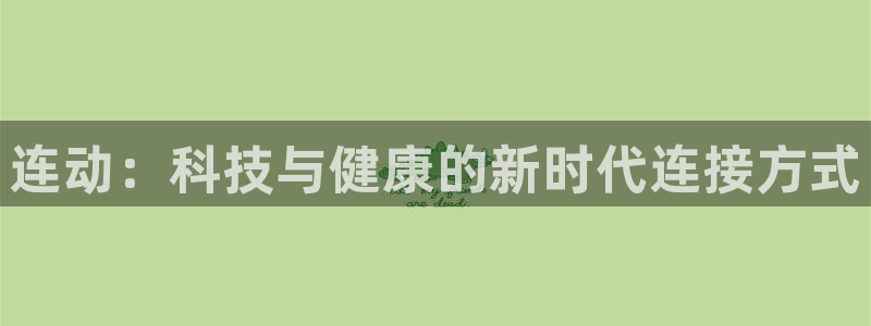 意昂体育4:连动:科技与健康的新时代连接方式