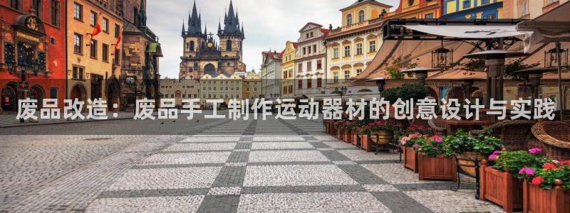 意昂4集团官网网址：废品改造：废品手工制作运动器材的