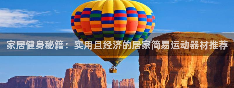 意昂4集团简介:家居健身秘籍:实用且经济的居家简易运动器材推