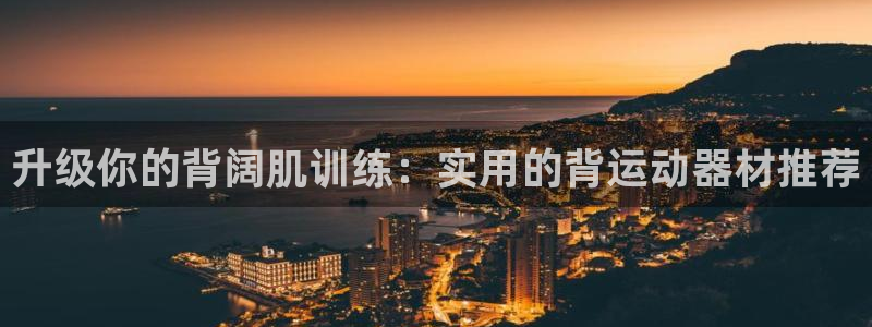 意昂体育4招商电话地址查询：升级你的背阔肌训练：实用