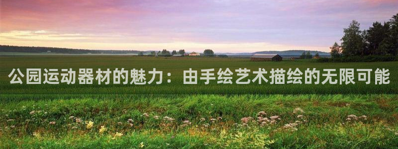 意昂4娱乐代理怎么样：公园运动器材的魅力：由手绘艺术