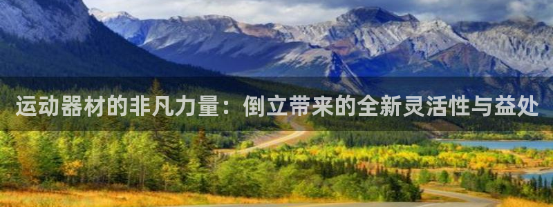 意昂4开户:运动器材的非凡力量:倒立带来的全新灵活性与益处