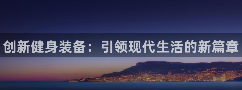 意昂4集团E.ON：创新健身装备：引领现代生活的新篇章